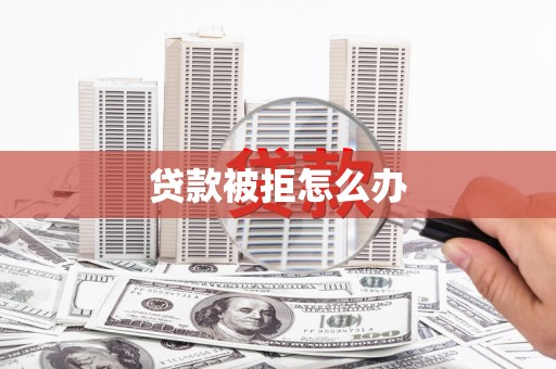 环江贷款被拒怎么办
