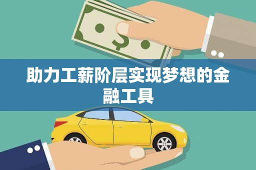 环江助力工薪阶层实现梦想的金融工具