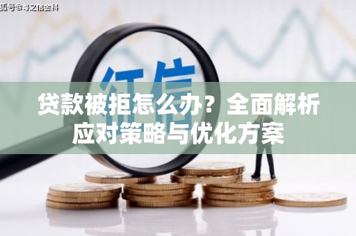 环江贷款被拒怎么办？全面解析应对策略与优化方案