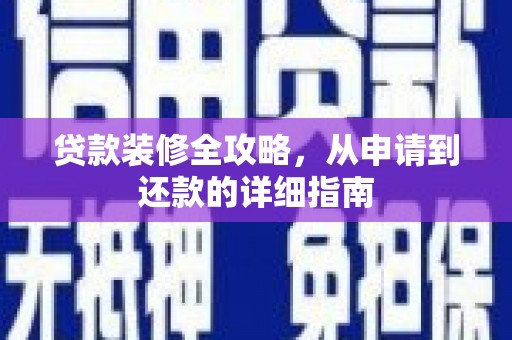 环江贷款装修全攻略，从申请到还款的详细指南