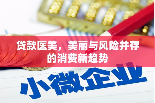 环江贷款医美，美丽与风险并存的消费新趋势