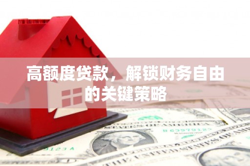 环江高额度贷款，解锁财务自由的关键策略